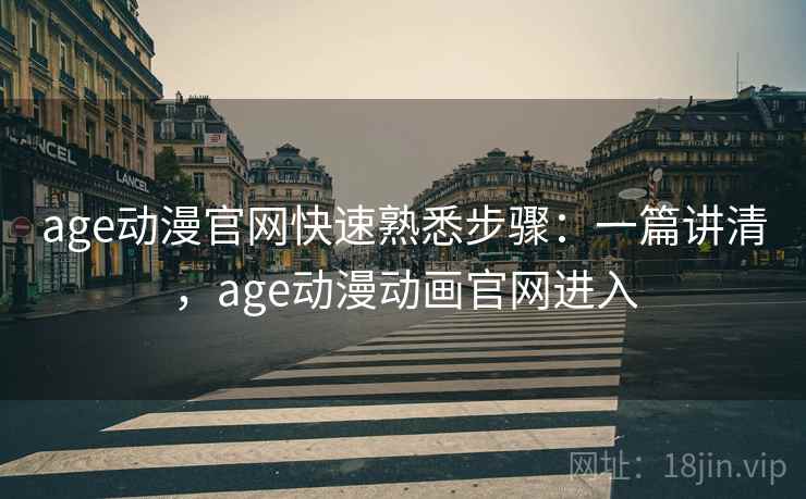 age动漫官网快速熟悉步骤：一篇讲清，age动漫动画官网进入