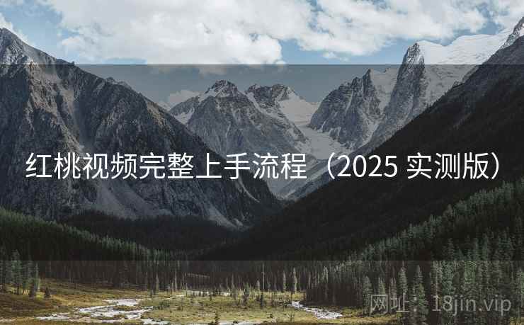 红桃视频完整上手流程（2025 实测版）