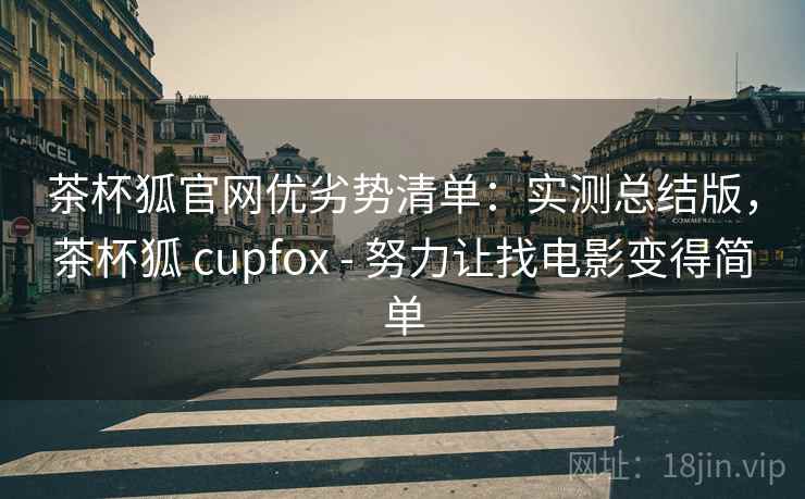 茶杯狐官网优劣势清单：实测总结版，茶杯狐 cupfox - 努力让找电影变得简单