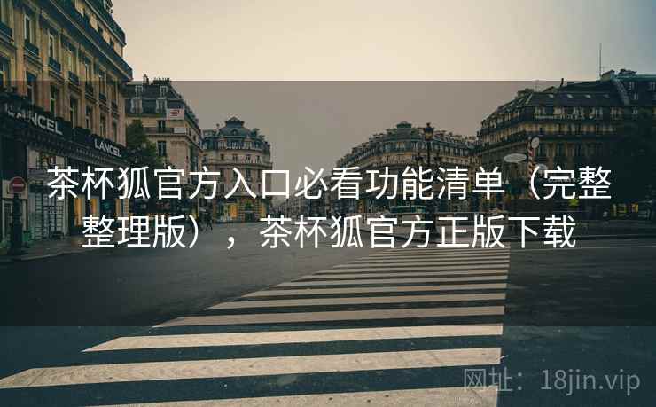 茶杯狐官方入口必看功能清单（完整整理版），茶杯狐官方正版下载