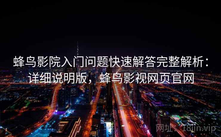 蜂鸟影院入门问题快速解答完整解析：详细说明版，蜂鸟影视网页官网
