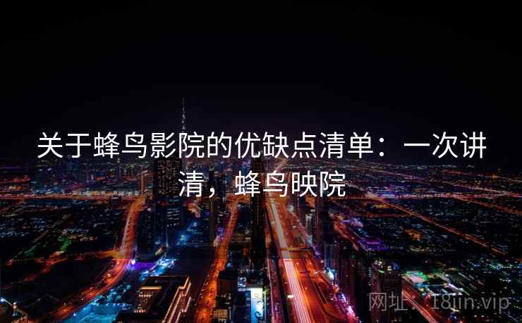 关于蜂鸟影院的优缺点清单:一次讲清,蜂鸟映院 关于蜂鸟影院的优缺点清单:一次讲清,蜂鸟映院