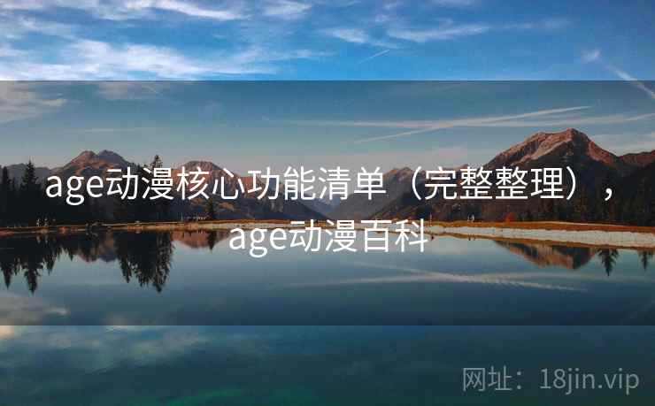 age动漫核心功能清单（完整整理），age动漫百科