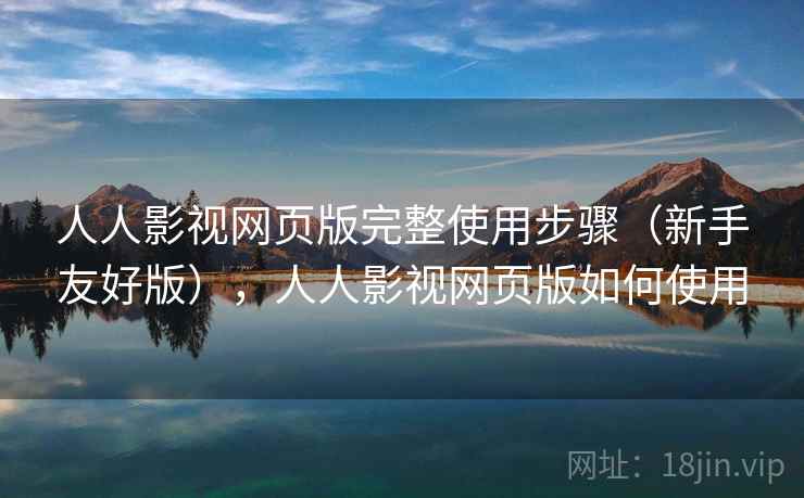 人人影视网页版完整使用步骤(新手友好版),人人影视网页版如何使用 人人影视网页版完整使用步骤(新手友好版),人人影视网页版如何使用