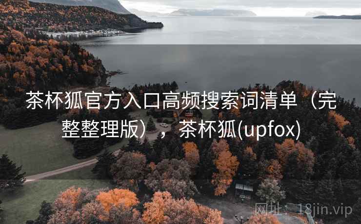 茶杯狐官方入口高频搜索词清单（完整整理版），茶杯狐(upfox)