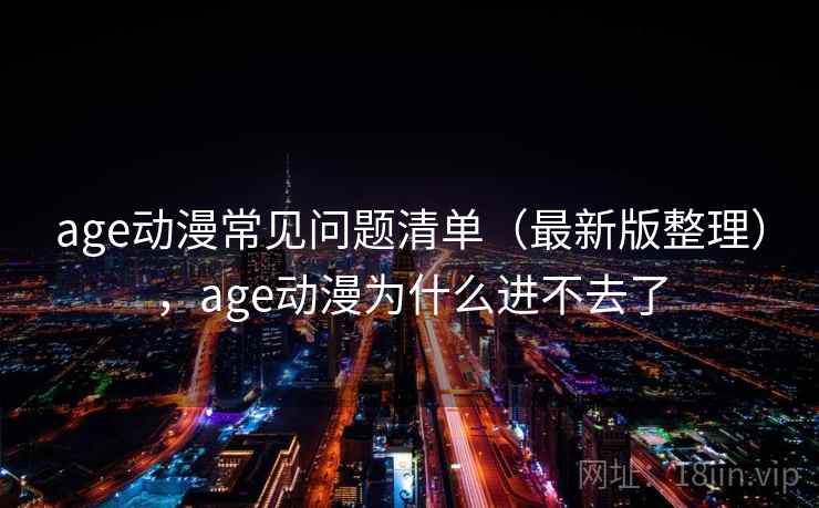 age动漫常见问题清单（最新版整理），age动漫为什么进不去了