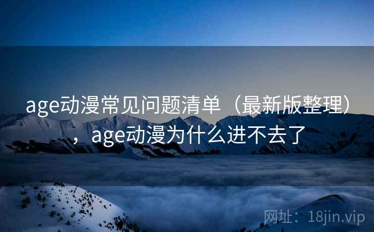 age动漫常见问题清单（最新版整理），age动漫为什么进不去了