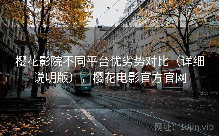 樱花影院不同平台优劣势对比（详细说明版），樱花电影官方官网