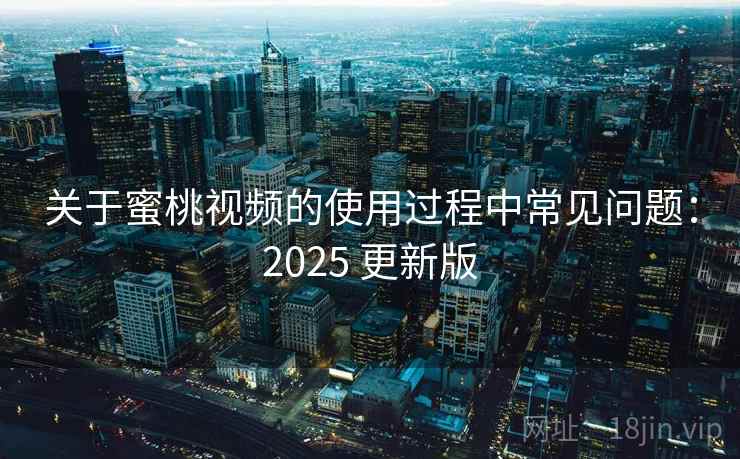 关于蜜桃视频的使用过程中常见问题:2025 更新版 关于蜜桃视频的使用过程中常见问题:2025 更新版