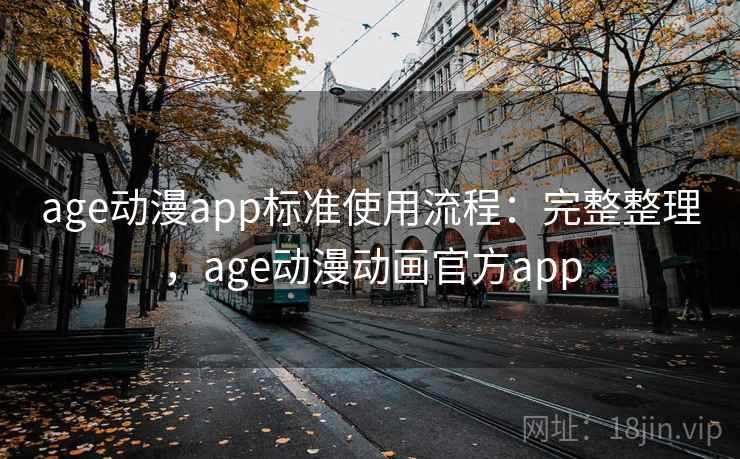age动漫app标准使用流程：完整整理，age动漫动画官方app