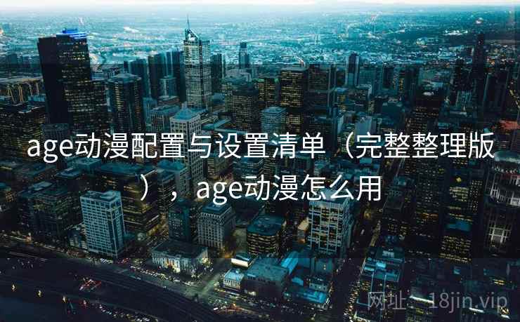 age动漫配置与设置清单（完整整理版），age动漫怎么用