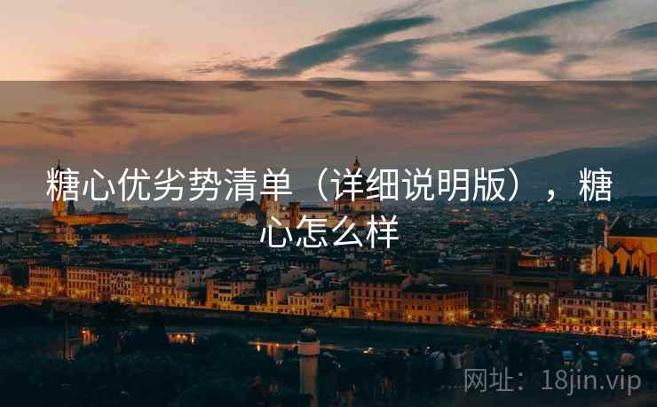 糖心优劣势清单（详细说明版），糖心怎么样