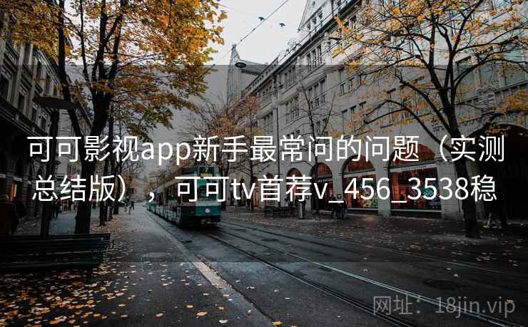 可可影视app新手最常问的问题（实测总结版），可可tv首荐v_456_3538稳