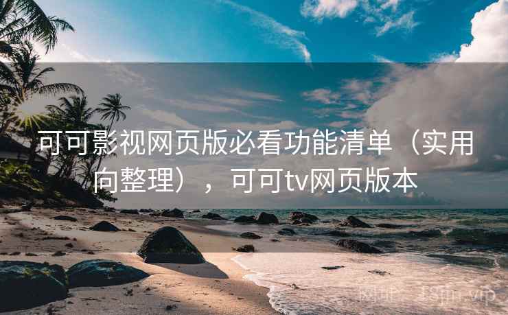 可可影视网页版必看功能清单（实用向整理），可可tv网页版本