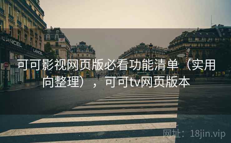 可可影视网页版必看功能清单(实用向整理),可可tv网页版本 可可影视网页版必看功能清单(实用向整理),可可tv网页版本