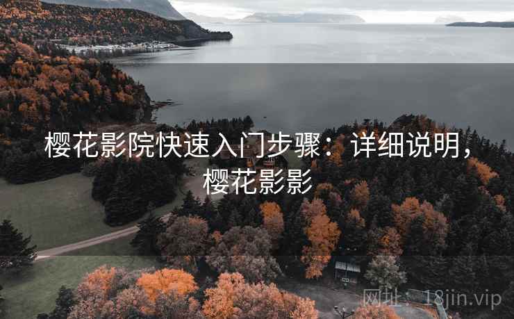 樱花影院快速入门步骤:详细说明,樱花影影 樱花影院快速入门步骤:详细说明,樱花影影