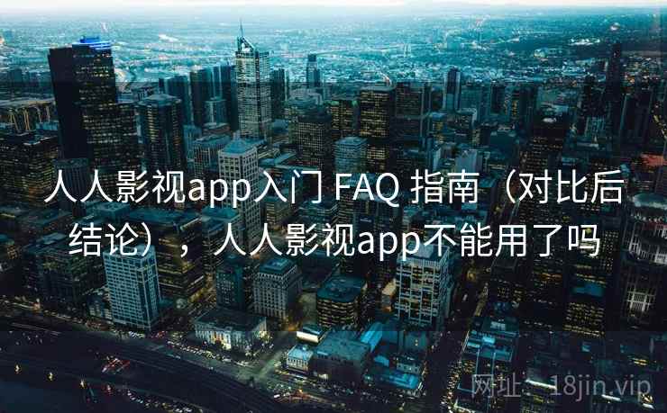 人人影视app入门 FAQ 指南(对比后结论),人人影视app不能用了吗 人人影视app入门 FAQ 指南(对比后结论),人人影视app不能用了吗