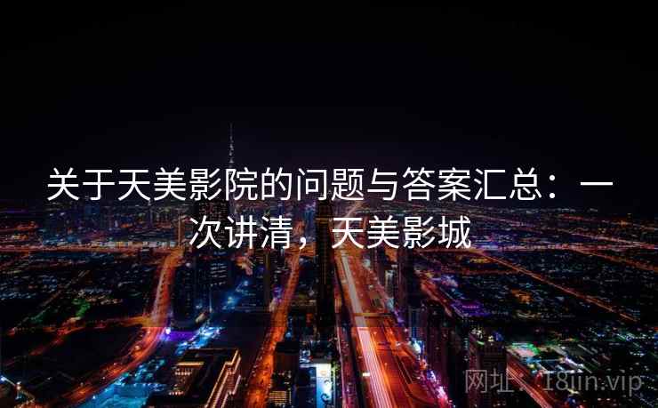 关于天美影院的问题与答案汇总:一次讲清,天美影城 关于天美影院的问题与答案汇总:一次讲清,天美影城