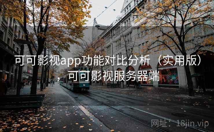 可可影视app功能对比分析（实用版），可可影视服务器端