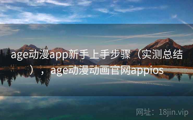 age动漫app新手上手步骤（实测总结），age动漫动画官网appios
