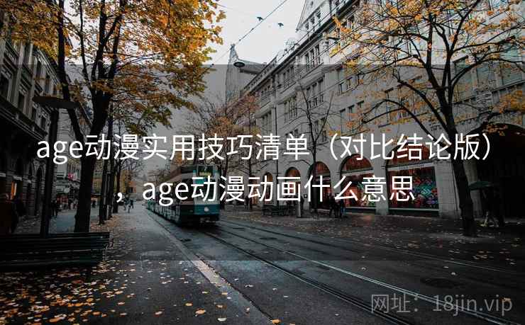 age动漫实用技巧清单(对比结论版),age动漫动画什么意思 age动漫实用技巧清单(对比结论版),age动漫动画什么意思