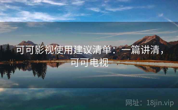 可可影视使用建议清单：一篇讲清，可可电视