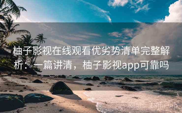 柚子影视在线观看优劣势清单完整解析:一篇讲清,柚子影视app可靠吗 柚子影视在线观看优劣势清单完整解析:一篇讲清,柚子影视app可靠吗