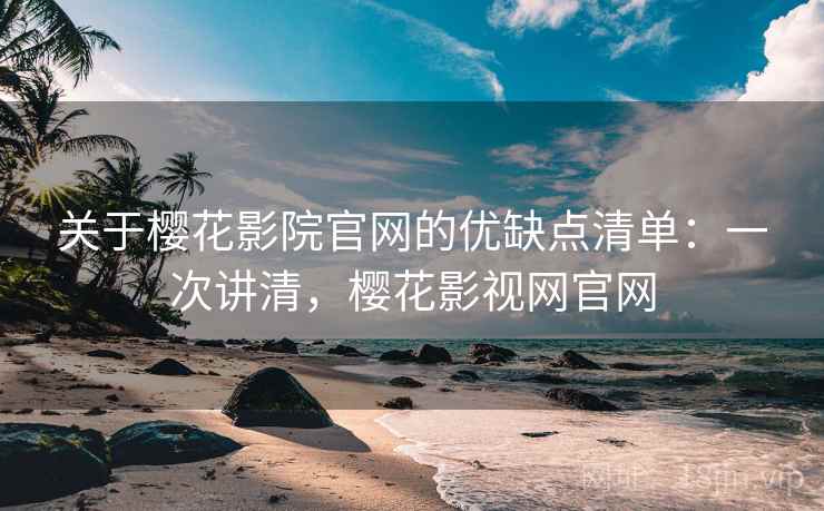 关于樱花影院官网的优缺点清单：一次讲清，樱花影视网官网