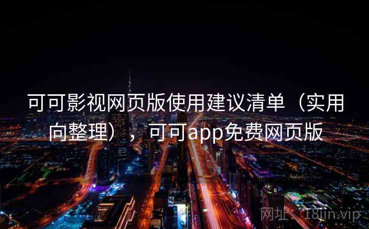 可可影视网页版使用建议清单(实用向整理),可可app免费网页版 可可影视网页版使用建议清单(实用向整理),可可app免费网页版