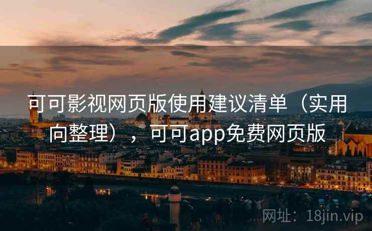 可可影视网页版使用建议清单（实用向整理），可可app免费网页版