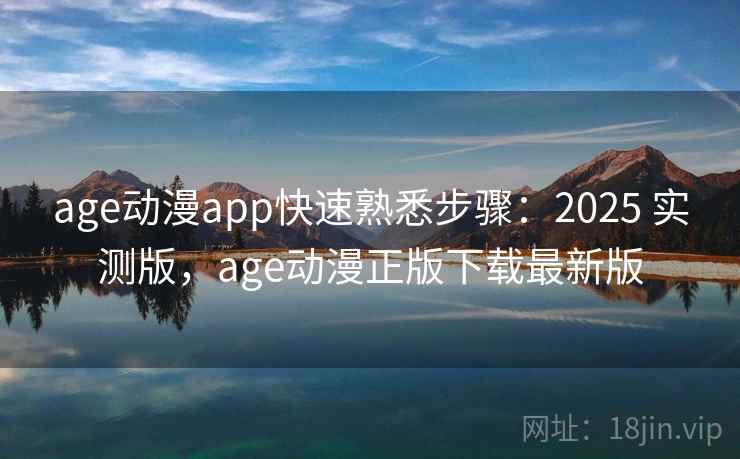 age动漫app快速熟悉步骤:2025 实测版,age动漫正版下载最新版 age动漫app快速熟悉步骤:2025 实测版,age动漫正版下载最新版