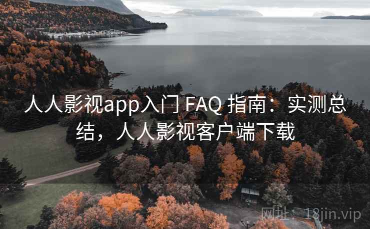 人人影视app入门 FAQ 指南:实测总结,人人影视客户端下载 人人影视app入门 FAQ 指南:实测总结,人人影视客户端下载