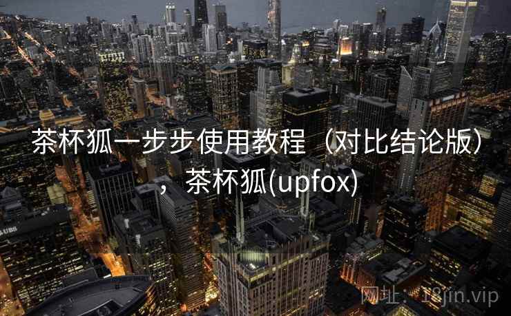 茶杯狐一步步使用教程（对比结论版），茶杯狐(upfox)