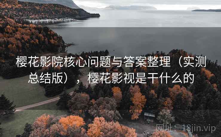 樱花影院核心问题与答案整理(实测总结版),樱花影视是干什么的 樱花影院核心问题与答案整理(实测总结版),樱花影视是干什么的