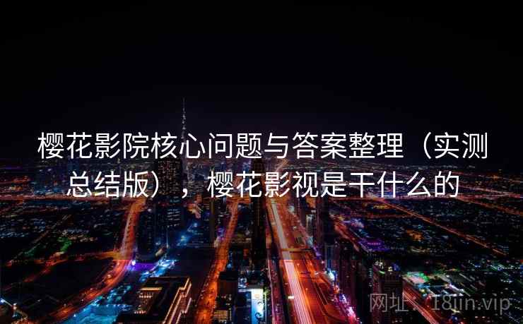 樱花影院核心问题与答案整理（实测总结版），樱花影视是干什么的