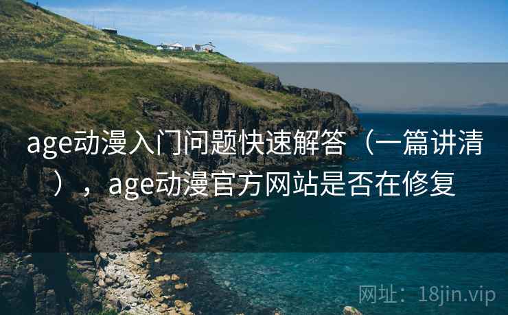 age动漫入门问题快速解答(一篇讲清),age动漫官方网站是否在修复 age动漫入门问题快速解答(一篇讲清),age动漫官方网站是否在修复