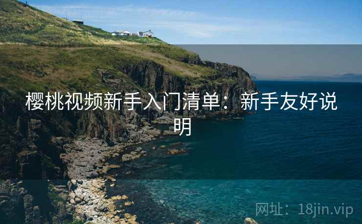 樱桃视频新手入门清单：新手友好说明