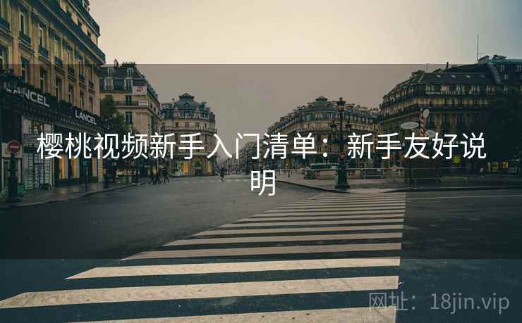 樱桃视频新手入门清单：新手友好说明