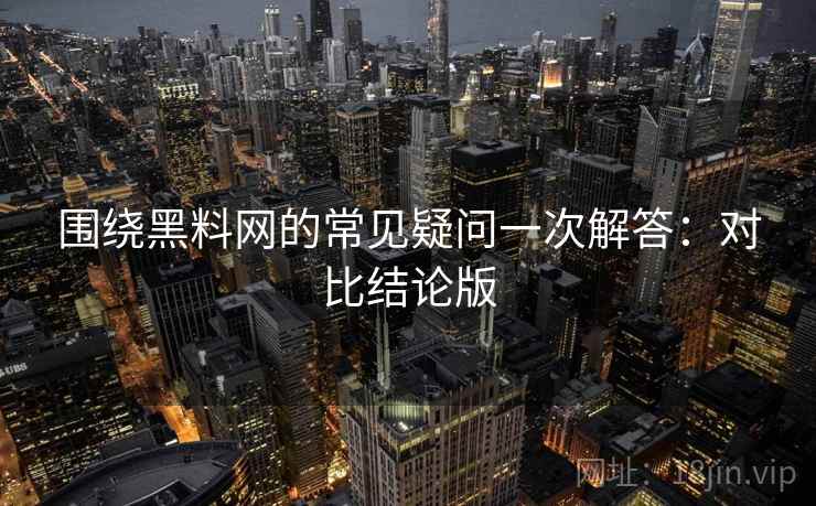 围绕黑料网的常见疑问一次解答:对比结论版 围绕黑料网的常见疑问一次解答:对比结论版