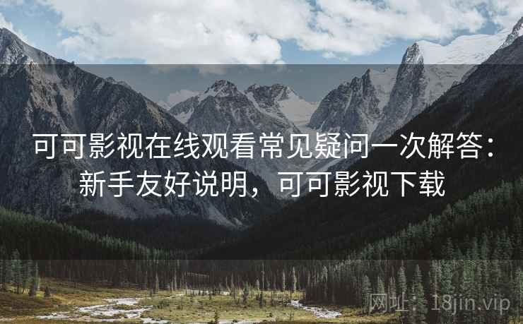 可可影视在线观看常见疑问一次解答:新手友好说明,可可影视下载 可可影视在线观看常见疑问一次解答:新手友好说明,可可影视下载