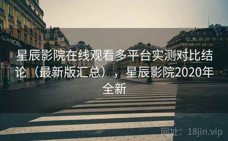 星辰影院在线观看多平台实测对比结论(最新版汇总),星辰影院2020年全新 星辰影院在线观看多平台实测对比结论(最新版汇总),星辰影院2020年全新