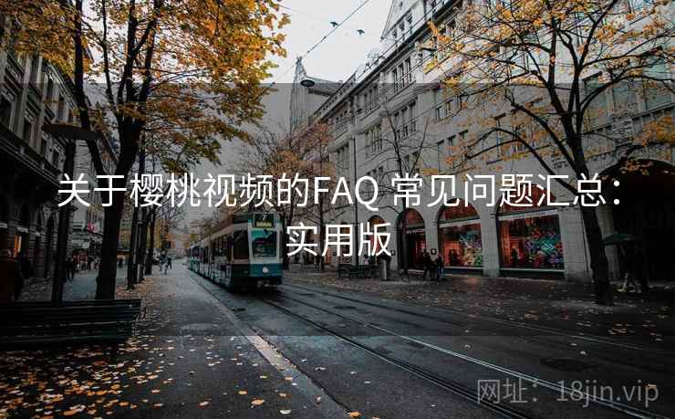 关于樱桃视频的FAQ 常见问题汇总：实用版